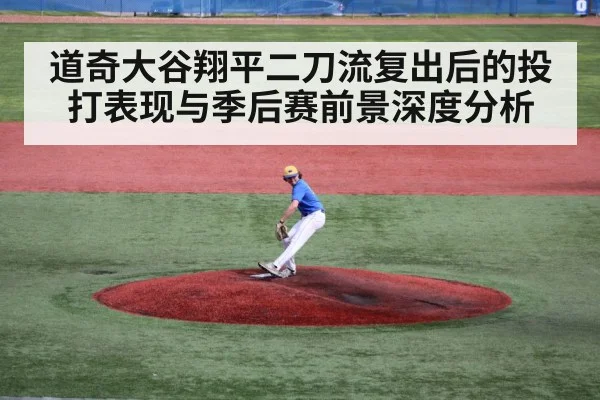 道奇大谷翔平二刀流复出后的投打表现与季后赛前景深度分析 | kaiyun