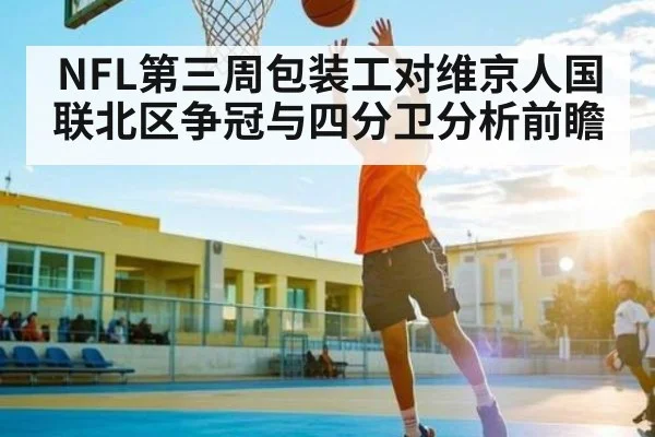NFL第三周包装工对维京人国联北区争冠与四分卫分析前瞻 - kaiyun